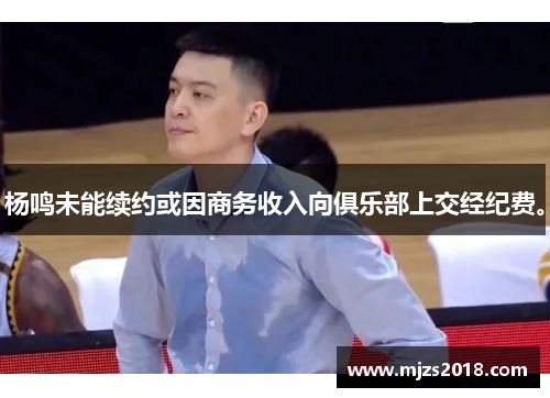 杨鸣未能续约或因商务收入向俱乐部上交经纪费。
